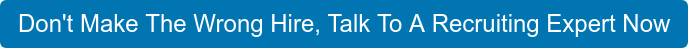 Don't Make The Wrong Hire, Talk To A Recruiting Expert Now