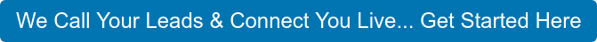 We Call Your Leads & Connect You Live... Get Started Here